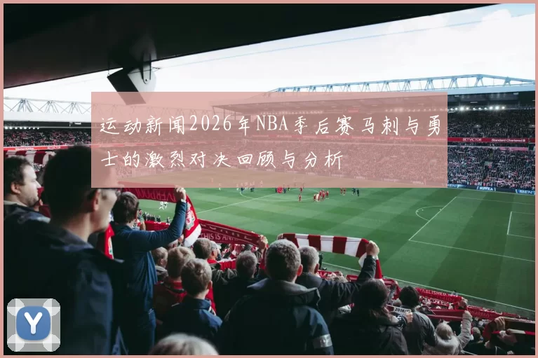 运动新闻2026年NBA季后赛马刺与勇士的激烈对决回顾与分析